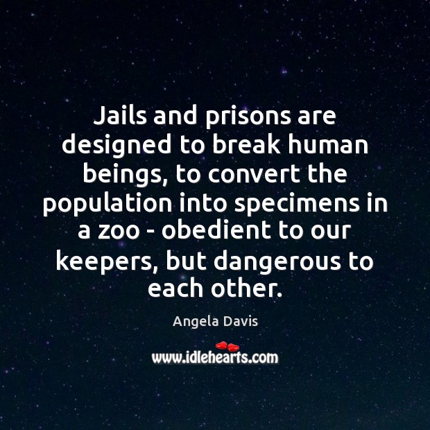 Jails and prisons are designed to break human beings, to convert the Angela Davis Picture Quote
