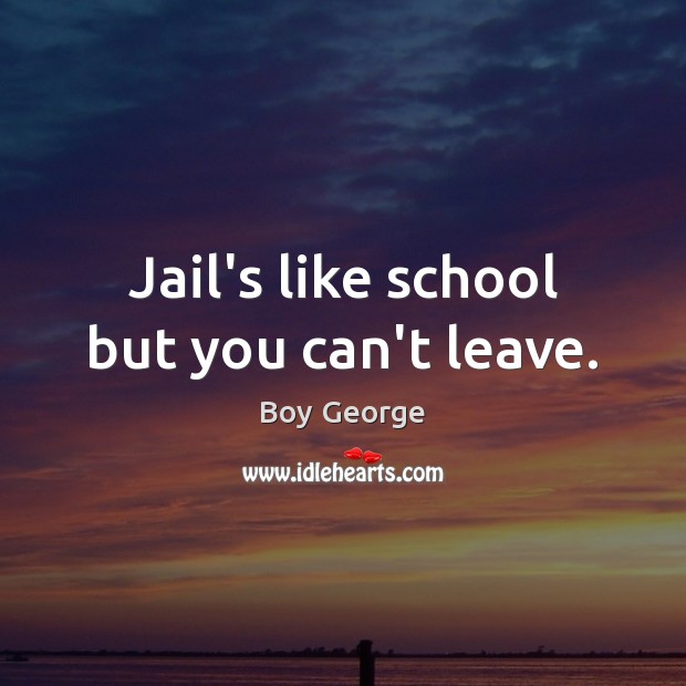 Jail’s like school but you can’t leave. Boy George Picture Quote