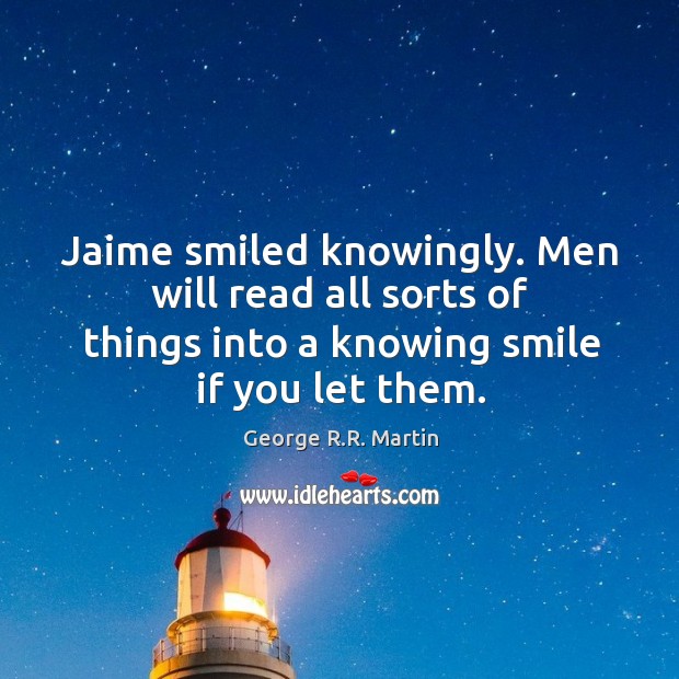 Jaime smiled knowingly. Men will read all sorts of things into a Image