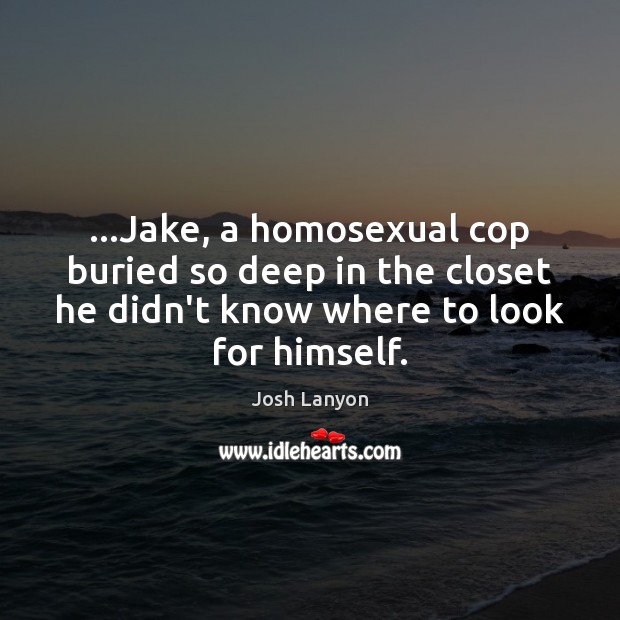 …Jake, a homosexual cop buried so deep in the closet he didn’t Josh Lanyon Picture Quote