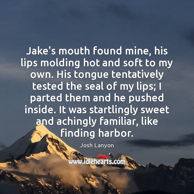 Jake’s mouth found mine, his lips molding hot and soft to my Josh Lanyon Picture Quote