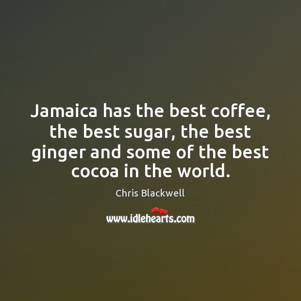 Jamaica has the best coffee, the best sugar, the best ginger and Coffee Quotes Image