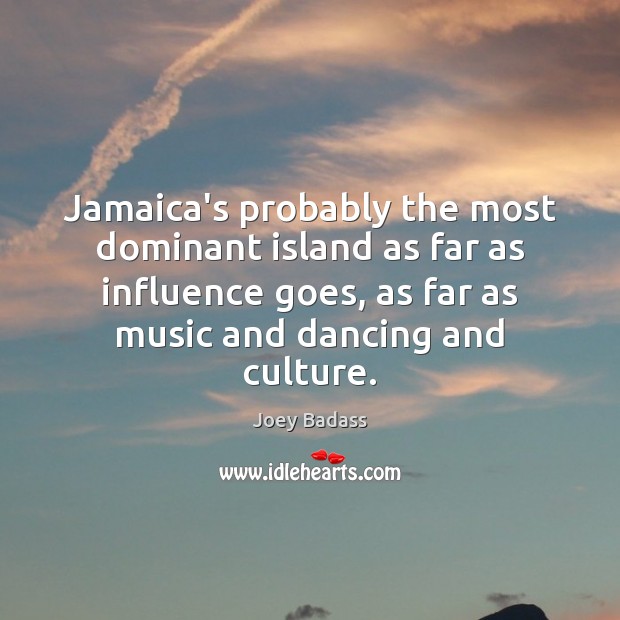 Jamaica’s probably the most dominant island as far as influence goes, as Joey Badass Picture Quote