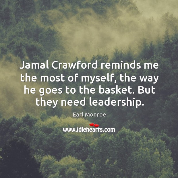 Jamal crawford reminds me the most of myself, the way he goes to the basket. But they need leadership. Earl Monroe Picture Quote