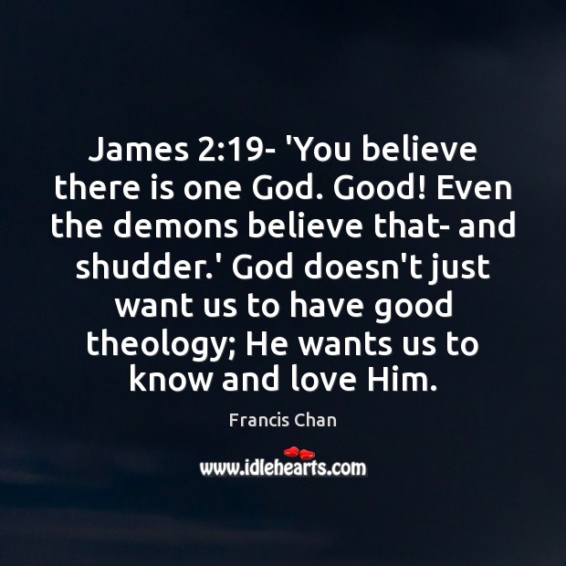 James 2:19- ‘You believe there is one God. Good! Even the demons Francis Chan Picture Quote