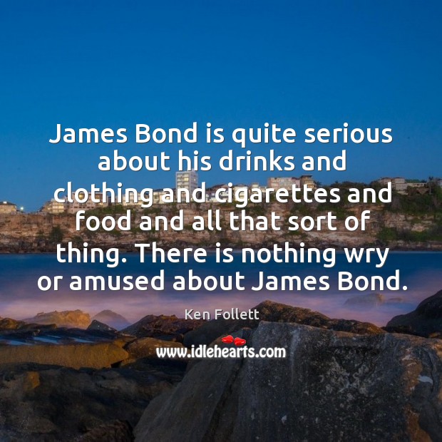 James bond is quite serious about his drinks and clothing and cigarettes and food and all that sort of thing. Image