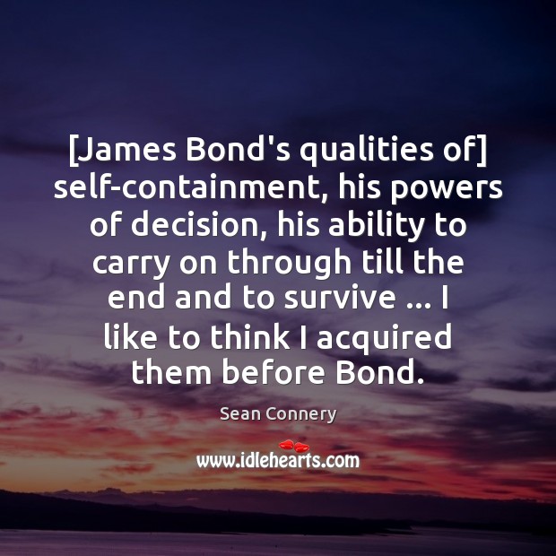 [James Bond’s qualities of] self-containment, his powers of decision, his ability to Sean Connery Picture Quote