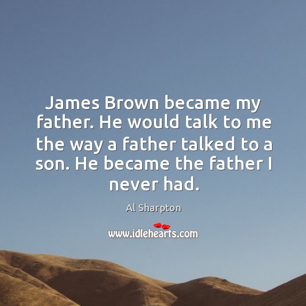 James brown became my father. He would talk to me the way a father talked to a son. Al Sharpton Picture Quote