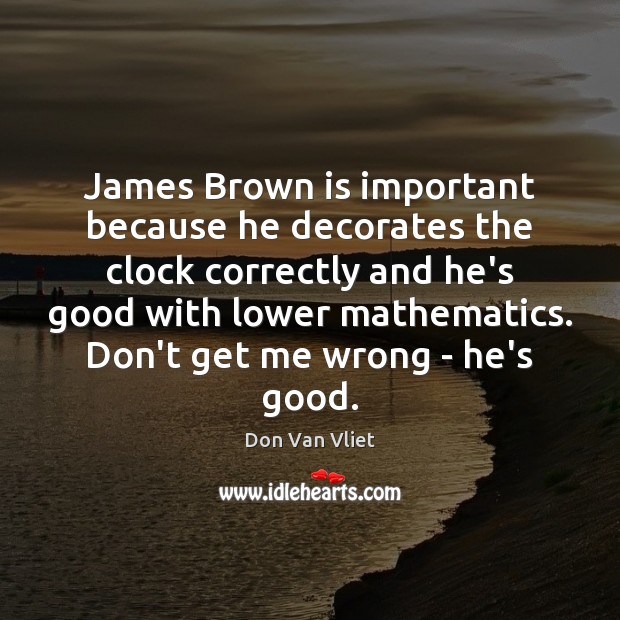James Brown is important because he decorates the clock correctly and he’s Don Van Vliet Picture Quote