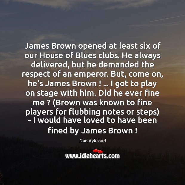 James Brown opened at least six of our House of Blues clubs. Dan Aykroyd Picture Quote