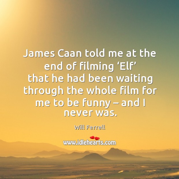 James caan told me at the end of filming ‘elf’ that he had been waiting through Will Ferrell Picture Quote