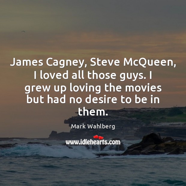 James Cagney, Steve McQueen, I loved all those guys. I grew up Mark Wahlberg Picture Quote