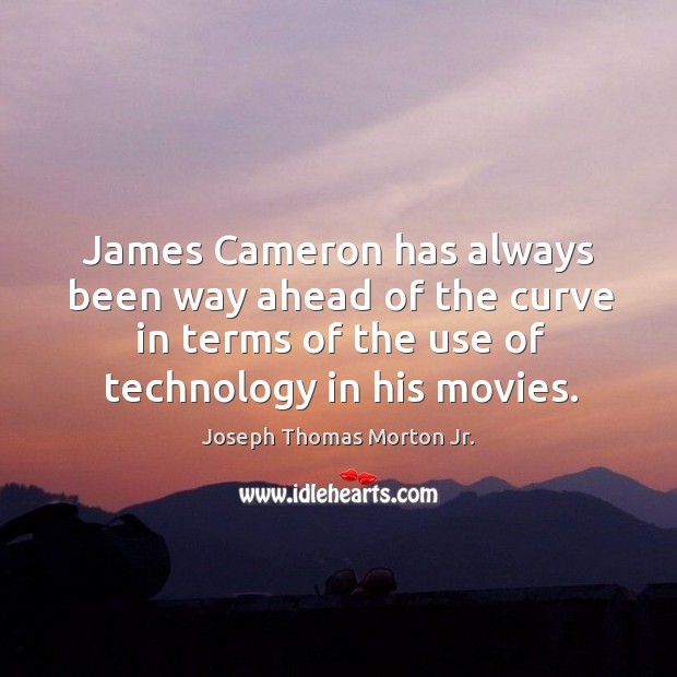 James cameron has always been way ahead of the curve in terms of the use of technology in his movies. Joseph Thomas Morton Jr. Picture Quote