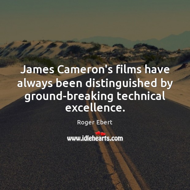 James Cameron’s films have always been distinguished by ground-breaking technical excellence. Roger Ebert Picture Quote
