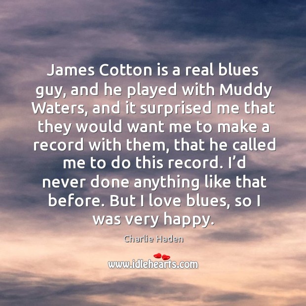 James cotton is a real blues guy, and he played with muddy waters, and it surprised Charlie Haden Picture Quote