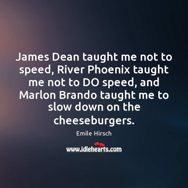 James Dean taught me not to speed, River Phoenix taught me not Emile Hirsch Picture Quote