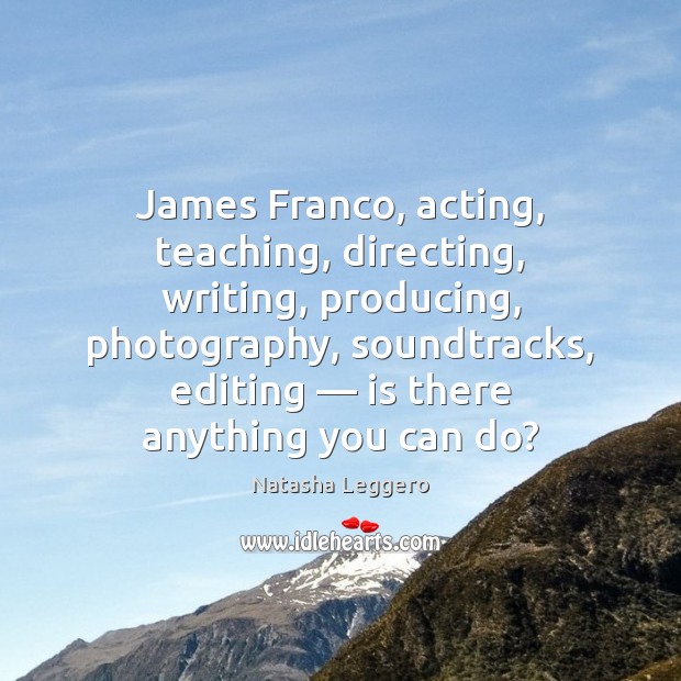 James Franco, acting, teaching, directing, writing, producing, photography, soundtracks, editing — is there Image