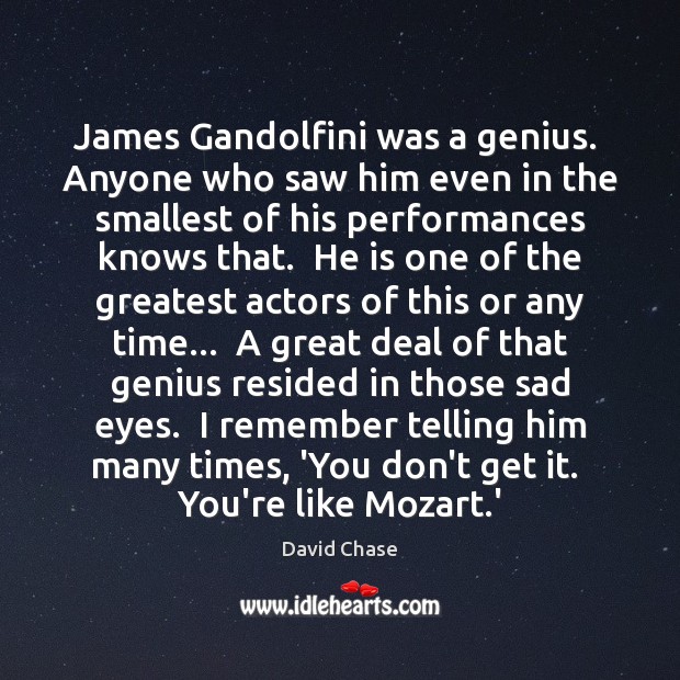 James Gandolfini was a genius.  Anyone who saw him even in the David Chase Picture Quote
