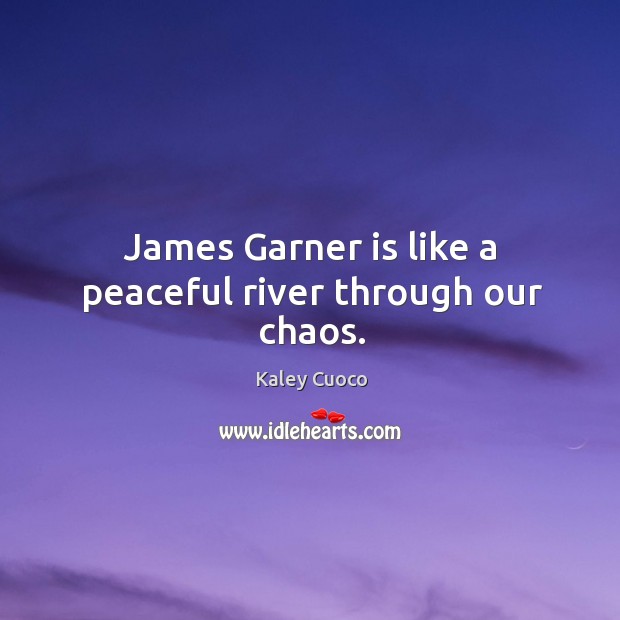 James garner is like a peaceful river through our chaos. Kaley Cuoco Picture Quote