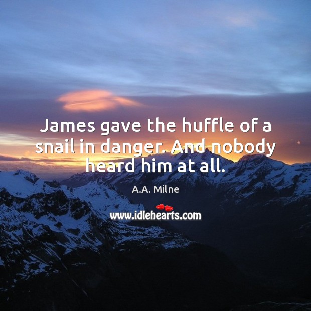 James gave the huffle of a snail in danger. And nobody heard him at all. A.A. Milne Picture Quote