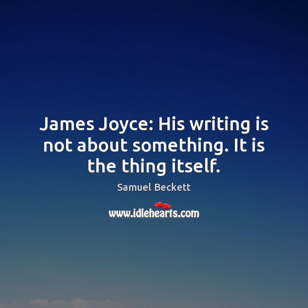 James Joyce: His writing is not about something. It is the thing itself. Samuel Beckett Picture Quote