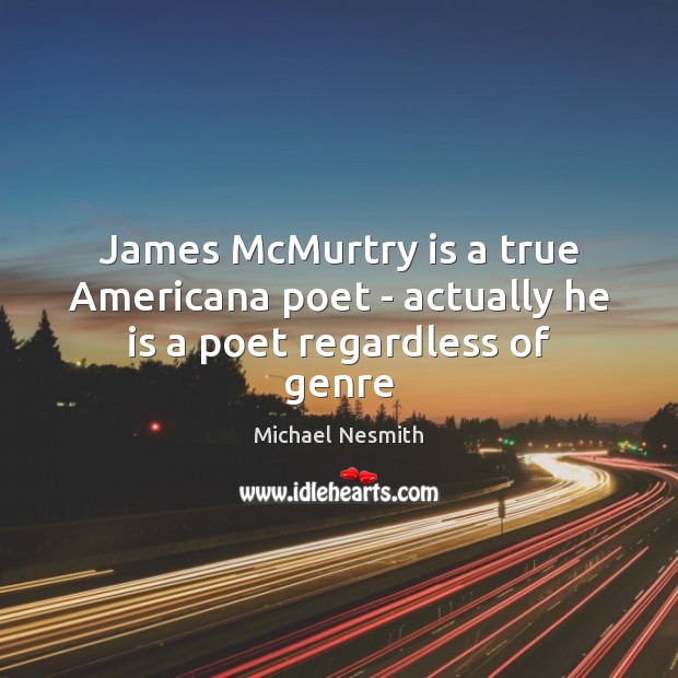 James McMurtry is a true Americana poet – actually he is a poet regardless of genre Michael Nesmith Picture Quote