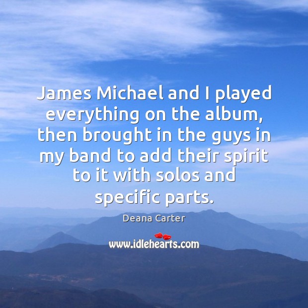 James Michael and I played everything on the album, then brought in Deana Carter Picture Quote