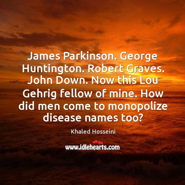 James Parkinson. George Huntington. Robert Graves. John Down. Now this Lou Gehrig Khaled Hosseini Picture Quote
