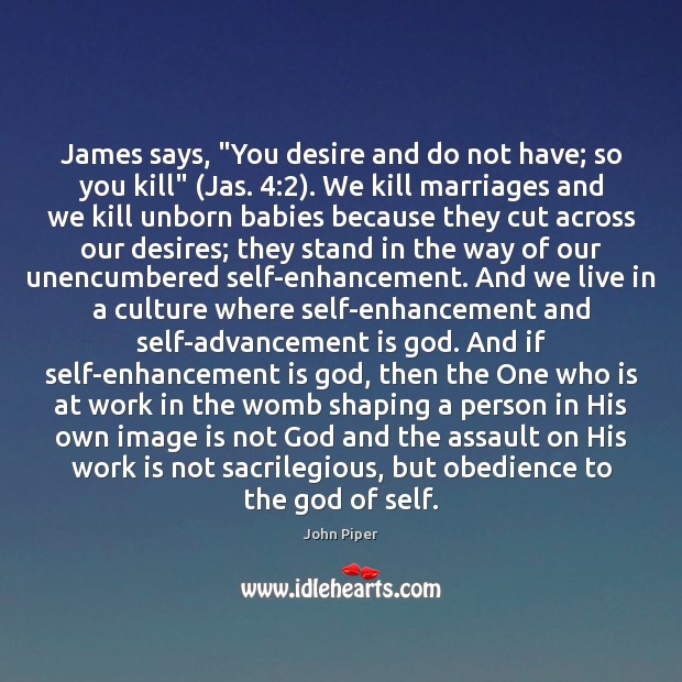 James says, “You desire and do not have; so you kill” (Jas. 4:2). John Piper Picture Quote