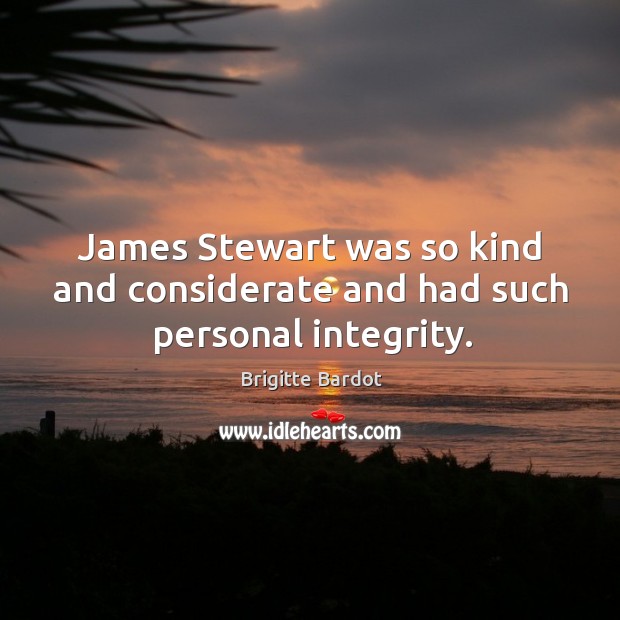 James stewart was so kind and considerate and had such personal integrity. Brigitte Bardot Picture Quote