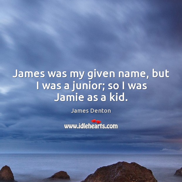 James was my given name, but I was a junior; so I was jamie as a kid. James Denton Picture Quote