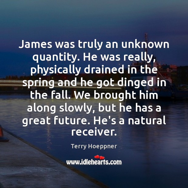 James was truly an unknown quantity. He was really, physically drained in Spring Quotes Image