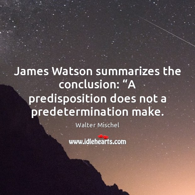 James Watson summarizes the conclusion: “A predisposition does not a predetermination make. Walter Mischel Picture Quote