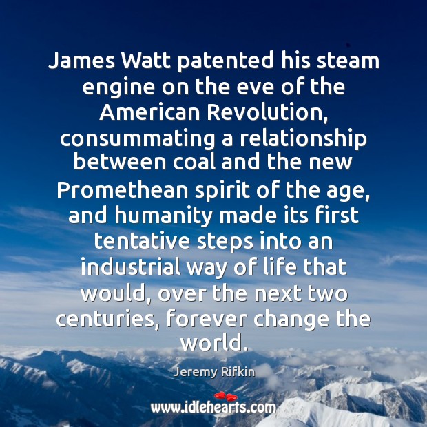 James Watt patented his steam engine on the eve of the American Jeremy Rifkin Picture Quote