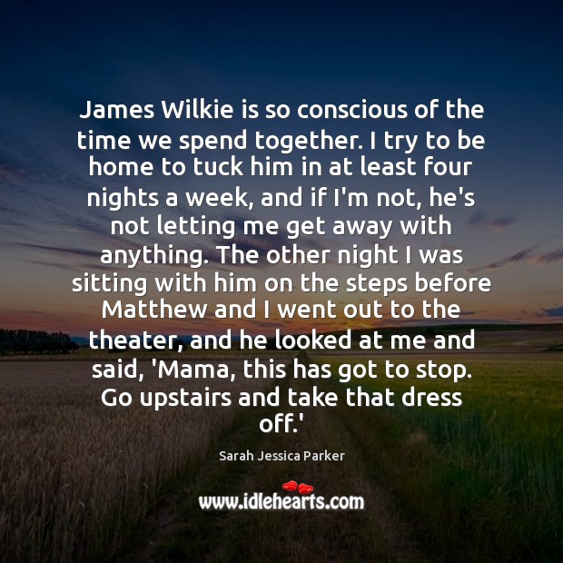 James Wilkie is so conscious of the time we spend together. I Sarah Jessica Parker Picture Quote