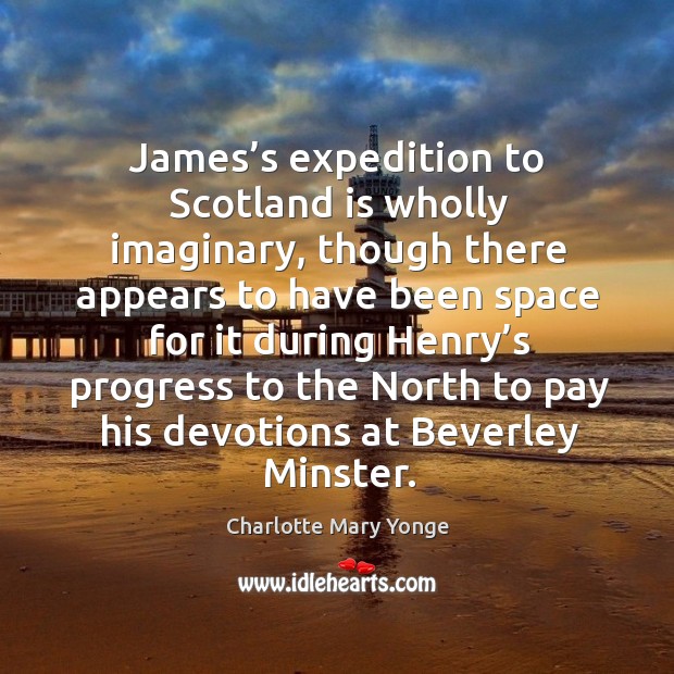 James’s expedition to scotland is wholly imaginary Charlotte Mary Yonge Picture Quote