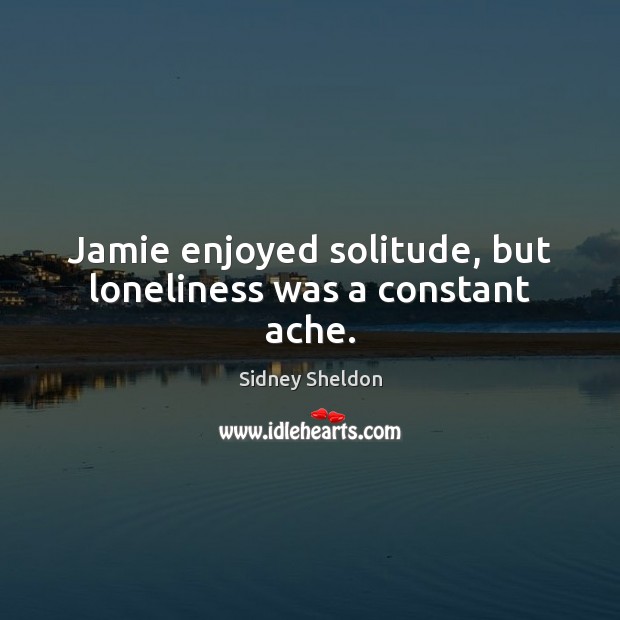 Jamie enjoyed solitude, but loneliness was a constant ache. Sidney Sheldon Picture Quote