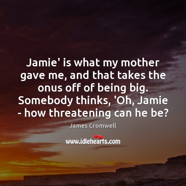 Jamie’ is what my mother gave me, and that takes the onus James Cromwell Picture Quote