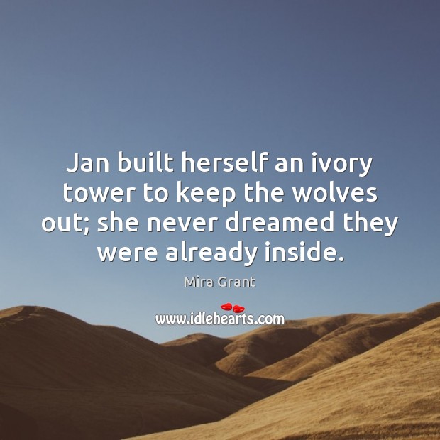 Jan built herself an ivory tower to keep the wolves out; she Mira Grant Picture Quote