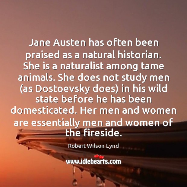 Jane Austen has often been praised as a natural historian. She is Robert Wilson Lynd Picture Quote