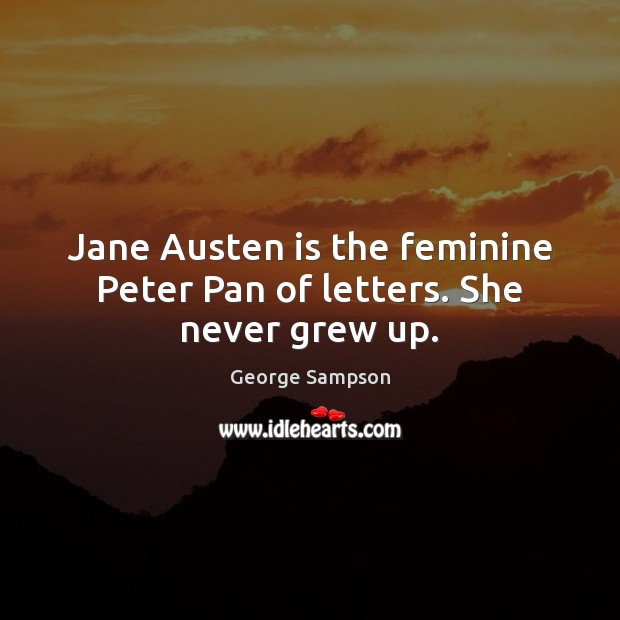 Jane Austen is the feminine Peter Pan of letters. She never grew up. Image