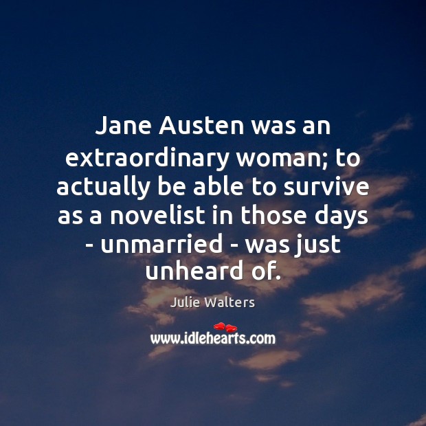 Jane Austen was an extraordinary woman; to actually be able to survive Julie Walters Picture Quote