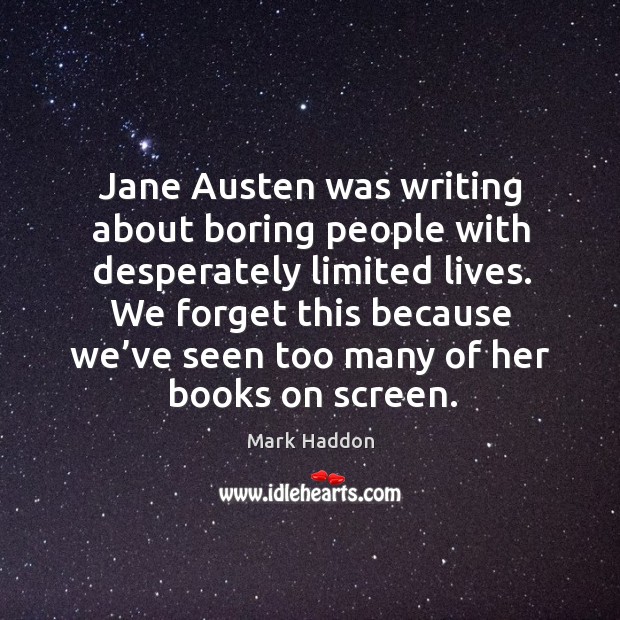 Jane austen was writing about boring people with desperately limited lives. Mark Haddon Picture Quote