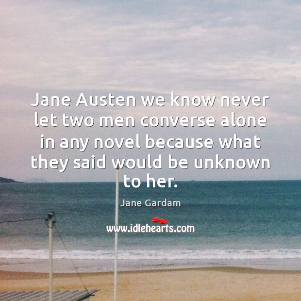 Jane Austen we know never let two men converse alone in any Jane Gardam Picture Quote