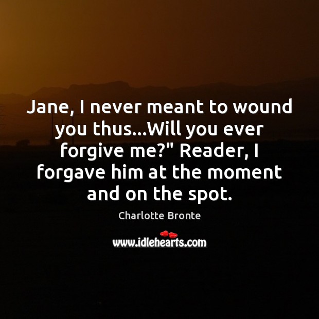 Jane, I never meant to wound you thus…Will you ever forgive Image
