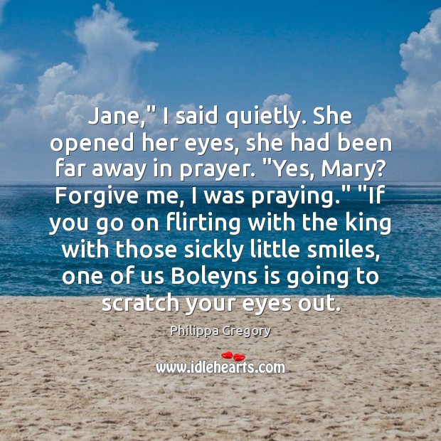 Jane,” I said quietly. She opened her eyes, she had been far Philippa Gregory Picture Quote