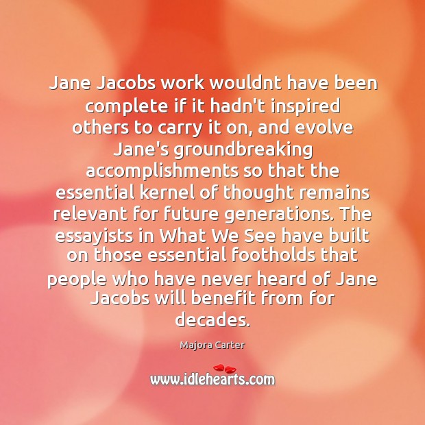 Jane Jacobs work wouldnt have been complete if it hadn’t inspired others Majora Carter Picture Quote