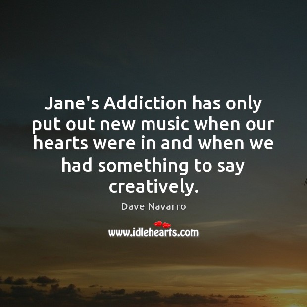 Jane’s Addiction has only put out new music when our hearts were Dave Navarro Picture Quote
