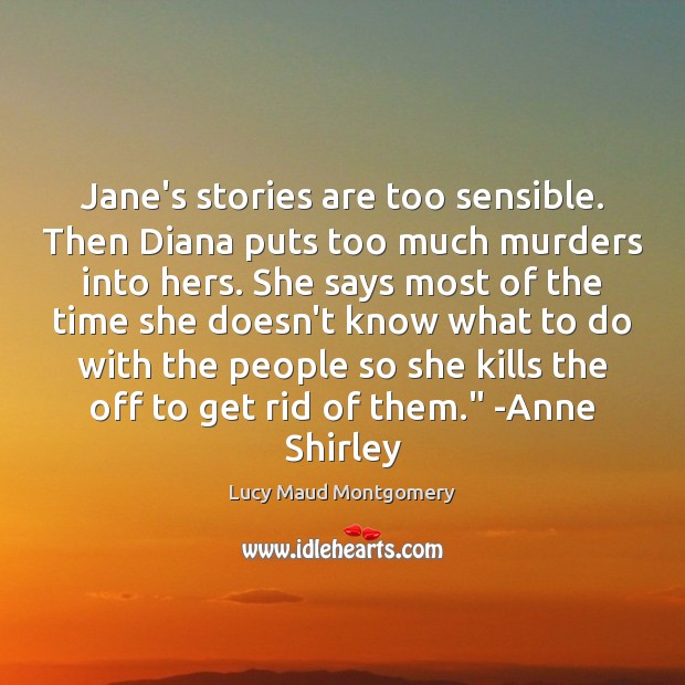 Jane’s stories are too sensible. Then Diana puts too much murders into Lucy Maud Montgomery Picture Quote