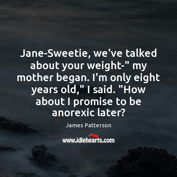 Jane-Sweetie, we’ve talked about your weight-” my mother began. I’m only eight Promise Quotes Image